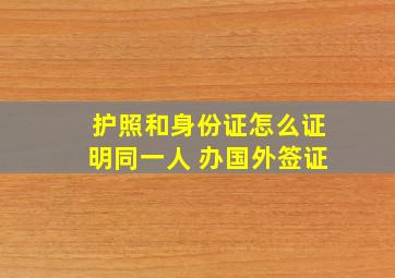 护照和身份证怎么证明同一人 办国外签证